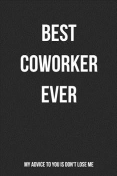 Paperback Best Coworker Ever My Advice To You Is Don't Lose Me: Blank Lined Journal For Coworker Notebook Gag Gift Book