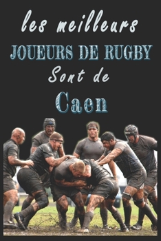 Les meilleurs joueurs de Rugby sont de Caen  Carnet de notes: Carnet de note pour les Joueurs de Rugby nés Caen  cadeaux pour un ami, une amie,  un ... la famille amateur de Rugby (French Edition)