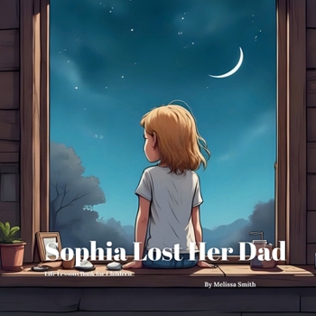 Sophia Lost Her Dad: Helping Kids Understand Death, Grief, Loss, and Healing After Losing a Parent (Sophia's Life Lessons for Children)