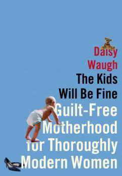 Hardcover The Kids Will Be Fine: Guilt-Free Motherhood for Thoroughly Modern Women Book