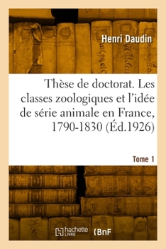 Paperback Thèse de doctorat. Les classes zoologiques et l'idée de série animale en France, 1790-1830. Tome 1 [French] Book