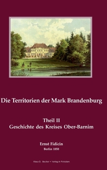 Territorien der Mark Brandenburg: Oder Geschichte der einzelnen Kreise, Städte, Rittergüter und Dörfer in derselben, Band II, Teil II. Der Oberbarnimsche Kreis, Berlin 1858
