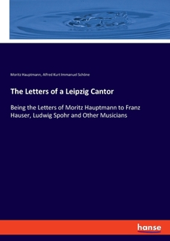 Paperback The Letters of a Leipzig Cantor: Being the Letters of Moritz Hauptmann to Franz Hauser, Ludwig Spohr and Other Musicians Book