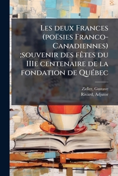 Les Deux Frances (Po�sies Franco-Canadiennes): Souvenir Des F�tes Du Iiie Centenaire de la Fondation de Qu�bec (Classic Reprint)