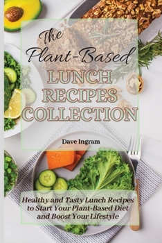 Paperback The Plant-Based Lunch Recipes Collection: Healthy and Tasty Lunch Recipes to Start Your Plant-Based Diet and Boost Your Lifestyle Book