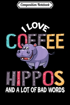 Composition Notebook: I Love Coffee Hippos A Lot Of Bad Words Coffee Hippos Gift  Journal/Notebook Blank Lined Ruled 6x9 100 Pages