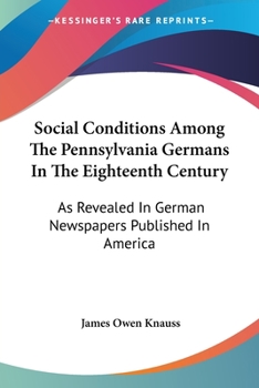 Paperback Social Conditions Among The Pennsylvania Germans In The Eighteenth Century: As Revealed In German Newspapers Published In America Book