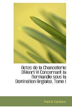 Paperback Actes de La Chancellerie D'Henri VI Concernant La Normandie Sous La Domination Anglaise, Tome I Book