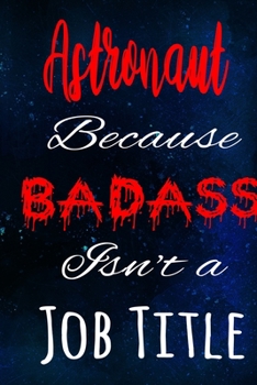 Astronaut Because Badass Isn't a Job Title: The perfect gift for the professional in your life - Funny 119 page lined journal!