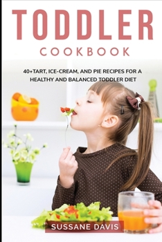 Toddler Cookbook: 40+Tart, Ice-Cream, and Pie recipes for a healthy and balanced Toddler diet
