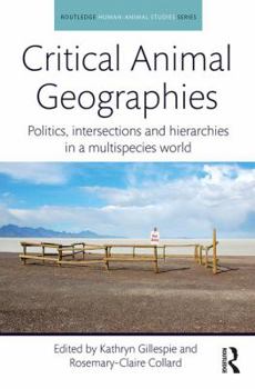 Critical Animal Geographies: Politics, Intersections and Hierarchies in a Multispecies World - Book  of the Routledge Studies in Human Geography