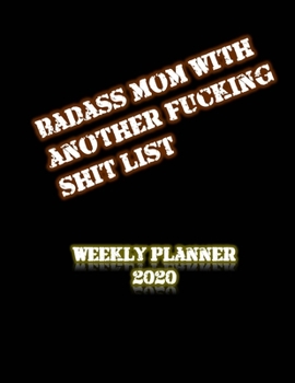 Badass Mom With Another Fucking Shit List Weekly Planner 2020: January to December 2020 Weekly And Monthly At-A-Glance Diary Organizer - Black