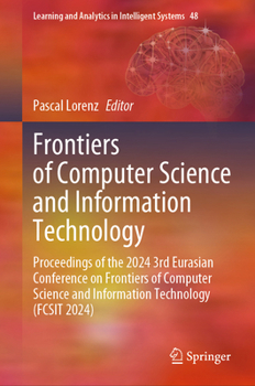 Frontiers of Computer Science and Information Technology: Proceedings of the 2024 3rd Eurasian Conference on Frontiers of Computer Science and ... and Analytics in Intelligent Systems, 48)