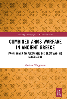 Paperback Combined Arms Warfare in Ancient Greece: From Homer to Alexander the Great and his Successors Book