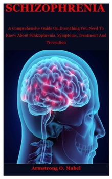 Paperback Schizophrenia: A Comprehensive Guide On Everything You Need To Know About Schizophrenia, Symptoms, Treatment And Prevention Book