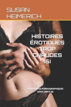 HISTOIRES ÉROTIQUES TROP CHAUDES (6): EXPÉRIENCES PORNOGRAPHIQUES SANS LIMITE (6) (SUSAN HEIMERICH ET LE VRAI SEXE)