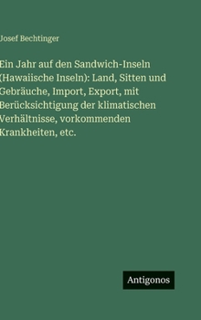 Ein Jahr auf den Sandwich-Inseln (Hawaiische Inseln): Land, Sitten und Gebräuche, Import, Export, mit Berücksichtigung der klimatischen Verhältnisse, vorkommenden Krankheiten, etc.