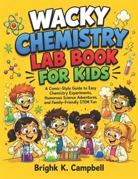 WACKY CHEMISTRY LAB BOOK FOR KIDS: A Comic-Style Guide to Easy Chemistry Experiments, Humorous Science Adventures, and Family-Friendly STEM Fun
