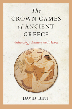 The Crown Games of Ancient Greece: Archaeology, Athletes, and Heroes - Book  of the Sport, Culture & Society Series