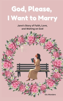 God, Please, I Want to Marry: Jane’s Story of Faith, Love, and Waiting on God