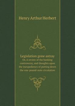 Legislation Gone Astray Or, a Review of the Banking Controversy, and Thoughts Upon the Inexpediency of Putting Down the One-Pound-Note Circulation