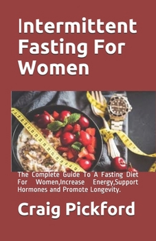 Intermittent Fasting For Women: The Complete Guide To A Fasting Diet For Women, Increase Energy, Support Hormones and Promote Longevity.