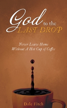 Paperback God to the Last Drop: Never Leave Home Without a Hot Cup of Coffee Book