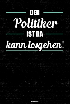 Der Politiker ist da kann losgehen! Notizbuch: Politiker Journal DIN A5 liniert 120 Seiten Geschenk (German Edition)