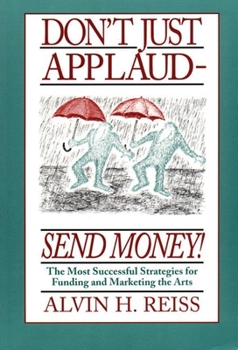 Paperback Don't Just Applaud, Send Money: The Most Successful Strategies for Funding and Marketing the Arts Book