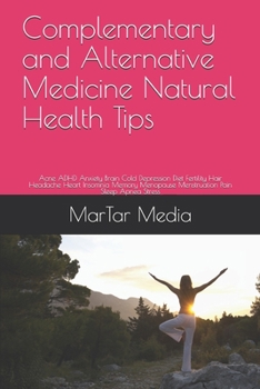 Paperback Complementary and Alternative Medicine Natural Health Tips: Acne ADHD Anxiety Brain Cold Depression Diet Fertility Hair Headache Heart Insomnia Memory Book
