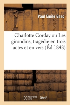 Paperback Charlotte Corday ou Les girondins, tragédie en trois actes et en vers [French] Book