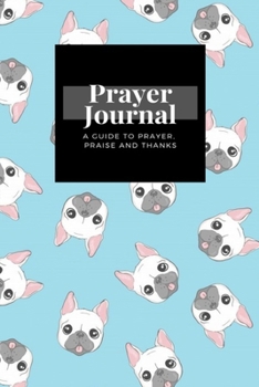 Paperback My Prayer Journal: A Guide To Prayer, Praise and Thanks: Dog French Bulldog design, Prayer Journal Gift, 6x9, Soft Cover, Matte Finish Book