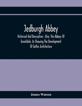 Paperback Jedburgh Abbey: Historical And Descriptive: Also, The Abbeys Of Teviotdale, As Showing The Development Of Gothic Architecture Book