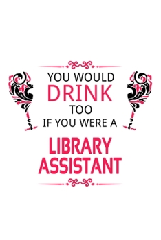 Paperback You Would Drink Too If You Were A Library Assistant: Personal Library Assistant Notebook, Library Secretary Journal Gift, Diary, Doodle Gift or Notebo Book