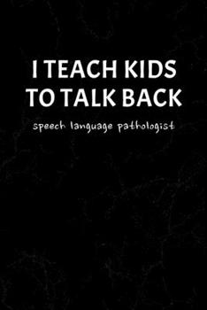 Paperback I Teach Kids To Talk Back Speech Language Pathologist: Funny Cute Gag Gift Notebook Journal for SLP - Speech Therapists, Speech Therapy Assistants, Sp Book