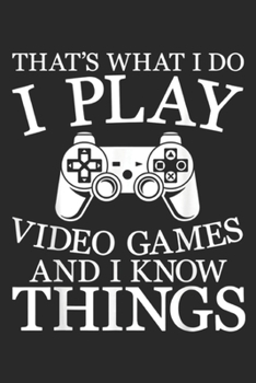 That's What I Do I Play Games and I Know Things: That's What I Do I Play Video Games And I Know Things  Journal/Notebook Blank Lined Ruled 6x9 100 Pages