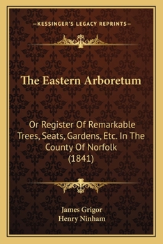 Paperback The Eastern Arboretum: Or Register Of Remarkable Trees, Seats, Gardens, Etc. In The County Of Norfolk (1841) Book