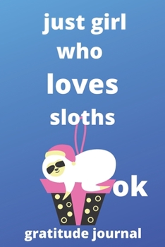 just girl who loves sloths OK gratitude journal: 120 Blank Lined Pages - 6 x 9 gratitude journal With Funny sloths Print On The Cover.Cute Gift Idea For sloths Lover, gratitude journal ideal for writi