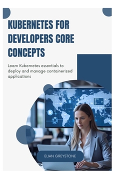 Paperback Kubernetes for Developers Core Concepts: Learn Kubernetes essentials to deploy and manage containerized applications Book