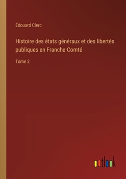 Paperback Histoire des états généraux et des libertés publiques en Franche-Comté: Tome 2 [French] Book