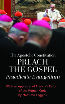 The Apostolic Constitution "Preach the Gospel" (Praedicate Evangelium): With an Appraisal of Francis's Reform of the Roman Curia by Massimo Faggioli