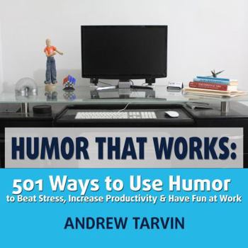 Humor That Works: 501 Ways to Use Humor to Beat Stress, Increase Productivity and Have Fun at Work