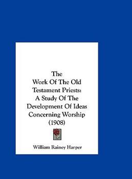 Hardcover The Work Of The Old Testament Priests: A Study Of The Development Of Ideas Concerning Worship (1908) Book