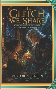 The Glitch We Share: A Fae Prince Romantasy with Forced Proximity, Magical Bond & He Falls First (Thorn Link Series Book 1) (Thorn Link Romantasy series)