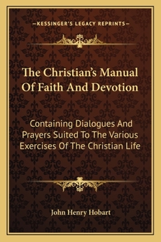 Paperback The Christian's Manual Of Faith And Devotion: Containing Dialogues And Prayers Suited To The Various Exercises Of The Christian Life Book