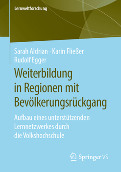 Weiterbildung in Regionen mit Bevölkerungsrückgang: Aufbau eines unterstützenden Lernnetzwerkes durch die Volkshochschule (Lernweltforschung) (German Edition)