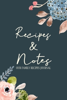 Our Family Recipes Journal: Recipes and Notes, Blank Recipe Book Journal to Write In Favorite Recipes and Meals Great for Women Girls Friends and Mother (Flower Series)