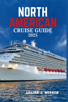 NORTH AMERICAN CRUISE GUIDE 2025: Embark on the Ultimate Cruise Adventure: Explore Top Cruises, Ports, and Unforgettable Experiences for 2025