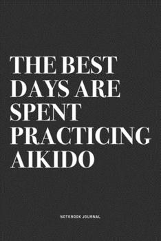 Paperback The Best Days Are Spent Practicing Aikido: A 6x9 Inch Notebook Journal Diary With A Bold Text Font Slogan On A Matte Cover and 120 Blank Lined Pages M Book
