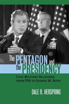 The Pentagon And the Presidency: Civil-military Relations from FDR to George W. Bush (Modern War Studies) - Book  of the Modern War Studies
